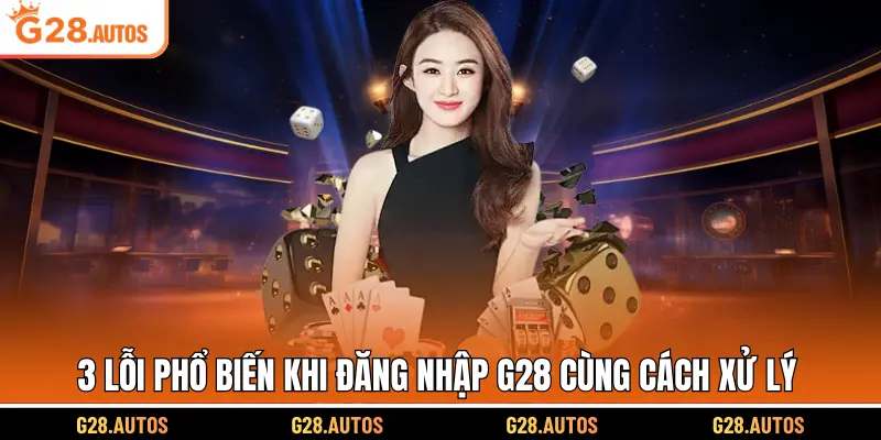 3 lỗi phổ biến khi đăng nhập G28 cùng cách xử lý