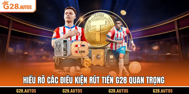 Hiểu rõ các điều kiện rút tiền G28 quan trọng