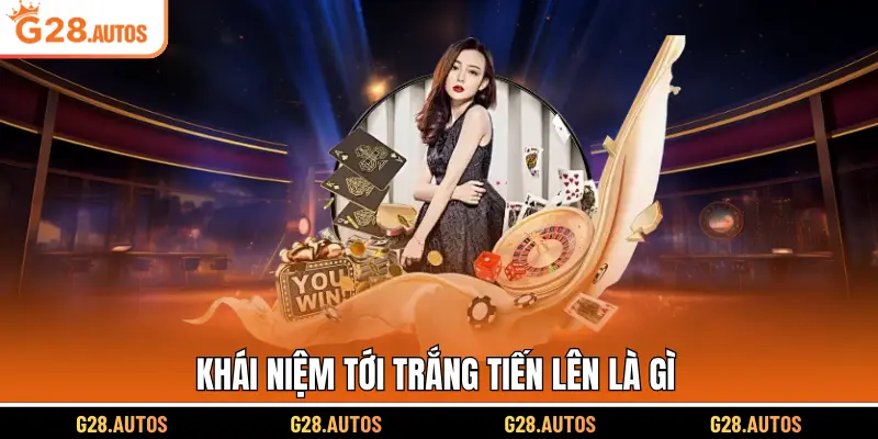 Khái niệm tới trắng tiến lên là gì