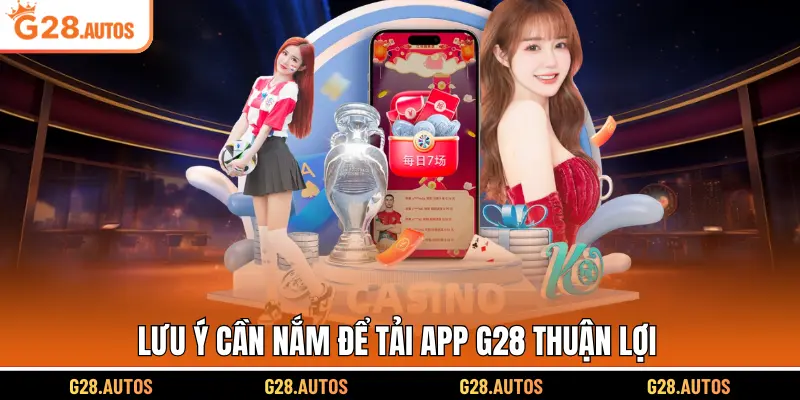 Lưu ý cần nắm để tải app G28 thuận lợi