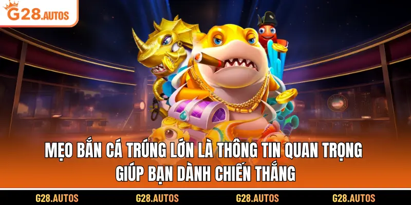 Mẹo bắn cá trúng lớn là thông tin quan trọng giúp bạn dành chiến thắng